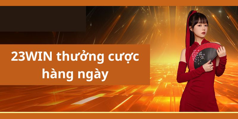 Khuyến mãi 23WIN thưởng cược hàng ngày